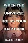 When The Universe Holds Your Hair Back: A Memoir of Childhood Trauma, Psychedelic Healing, and Transformation When The Universe Holds Your Hair Back: A Memoir of Childhood Trauma, Psychedelic Healing, and Transformation