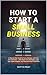 How to Start a Small Business: A Step-by-Step Guide to Form, Manage, and Grow Your Business — With Smart Tax Strategies, Legal Tips, Expert Insights, and Personal Asset Protection