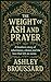 The Weight of Ash and Prayer by Ashley Broussard