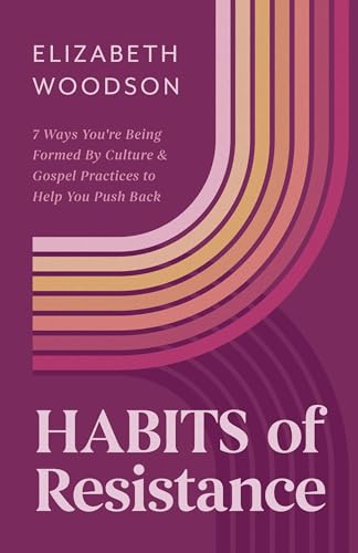 Habits of Resistance: 7 Ways You're Being Formed By Culture and Gospel Practices to Help You Push Back (Paperback)