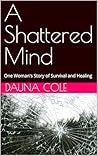 A Shattered Mind: One Woman's Story of Survival and Healing A Shattered Mind: One Woman's Story of Survival and Healing