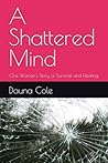 A Shattered Mind: One Woman's Story of Survival and Healing A Shattered Mind: One Woman's Story of Survival and Healing