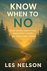 Know When to No: Stop Overcommitting and Start Living on Your Own Terms Know When to No: Stop Overcommitting and Start Living on Your Own Terms
