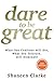 Dare to be Great: What You ...