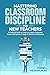 MASTERING CLASSROOM DISCIPLINE FOR NEW TEACHERS by Ferrell Yeokum