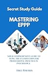 Mastering The EPPP: Your Comprehensive Guide To Acing The Examination For Professional Practice in Psychology Mastering The EPPP: Your Comprehensive Guide To Acing The Examination For Professional Practice in Psychology