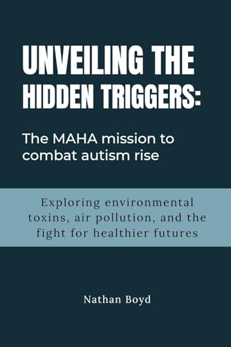 UNVEILING THE HIDDEN TRIGGERS: The MAHA Mission to Combat Autism Rise: Exploring Environmental Toxins, Air Pollution, and the fight for Healthier Futures (Paperback)