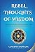 Rebel Thoughts of Wisdom: I...