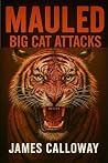 Mauled - Big Cat Attacks: 25 True and Terrifying Stories of Lion, Tiger, Cougar, and Leopard Encounters (Savage Encounters) Mauled - Big Cat Attacks: 25 True and Terrifying Stories of Lion, Tiger, Cougar, and Leopard Encounters (Savage Encounters)