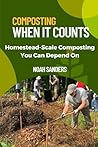 Composting When it Counts: Homestead-Scale Composting You Can Depend On Composting When it Counts: Homestead-Scale Composting You Can Depend On