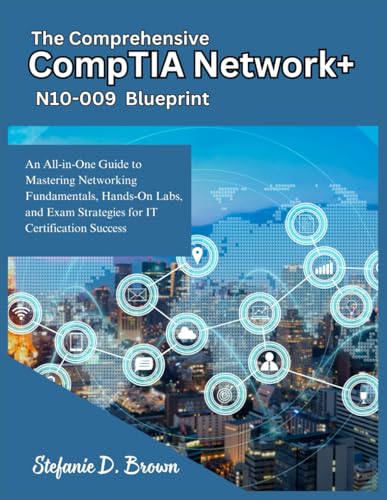 The Comprehensive CompTIA Network+ N10-009 Blueprint: An All-in-One Guide to Mastering Networking Fundamentals, Hands-On Labs, and Exam Strategies for IT Certification Success (Paperback)