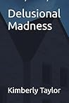 Delusional Madness by Kimberly K Taylor