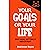 Your GOALS or Your LIFE: Why Goal Setting is Important