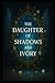 The Daughter of Shadows and Ivory by Elisabeth A Stringfield
