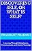 Discovering Self, or What Is Self? by Prashant Prakash