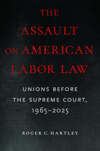The Assault on American Labor Law: Unions Before the Supreme Court, 1965–2025 (Paperback)