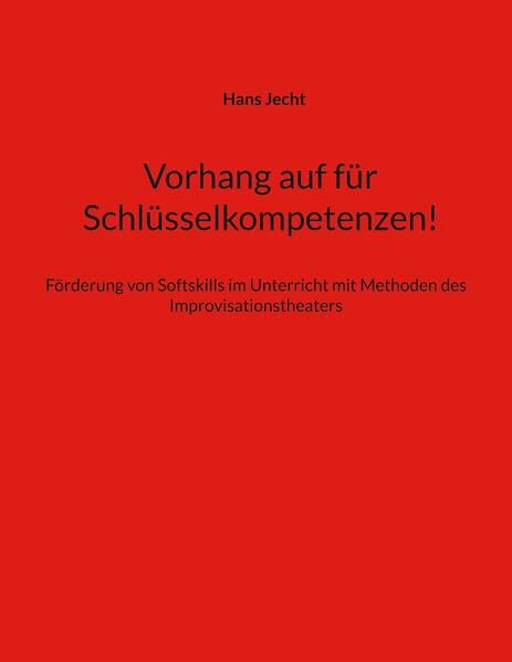 Vorhang auf für Schlüsselkompetenzen!: Förderung von Softskills im Unterricht mit Methoden des Improvisationstheaters (German Edition)
