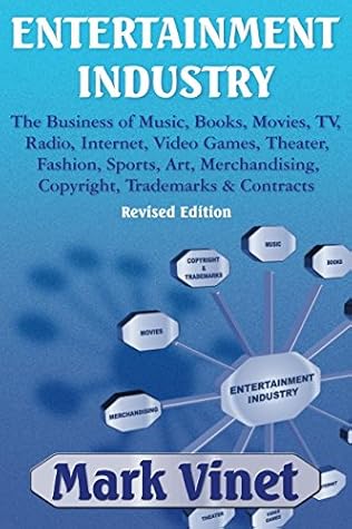 Entertainment Industry: The Business of Music, Books, Movies, TV, Radio, Internet, Video Games, Theater, Fashion, Sports, Art, Merchandising, Copyright, Trademarks & Contracts by Mark Vinet REVISED EDITION