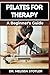PILATES FOR THERAPY: A Comprehensive Guide To Pain Relief, Rehabilitation, And Strength Building Through Targeted Exercises