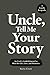 Uncle, Tell Me Your Story: ...