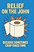 Relief On The John: Because...