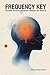 FREQUENCY KEY: UNLOCKING THE CODES OF RESONANCE, COHERENCE, AND LIBERATION