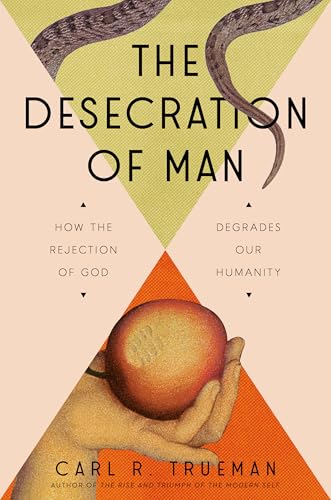 The Desecration of Man: How the Rejection of God Degrades Our Humanity (Hardcover)