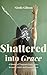 Shattered into Grace: A Mem...