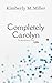 Completely Carolyn by Kimberly M. Miller