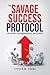 The Savage Success Protocol: A Blueprint for Dominating Life and Business