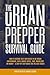 The Urban Prepper Survival Guide: How to Become Self-Sufficient in an Urban Environment with Limited Space, Time, Knowledge or Money – A Step-by-Step Guide for the Next Crisis