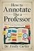 How to Annotate like a Professor: Master the Art of Deep Reading, Critical Thinking, and Thoughtful Notetaking
