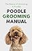 Poodle Grooming Manual: The Basics of Grooming a Poodle