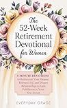 The 52-Week Retirement Devotional for Women: 5-Minute Devotions to Rediscover Your Purpose, Embrace Joy, and Deepen Relationships to Gain Fulfillment in Your New Season