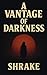 A Vantage of Darkness by Nathaniel Shrake A Vantage of Darkness by Nathaniel Shrake