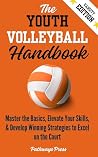 The Youth Volleyball Handbook: Master the Basics, Elevate Your Skills, and Develop Winning Strategies to Excel on the Court (The Youth Sports Handbook Series 4)