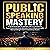 Public Speaking Mastery: Practical Guide to Speak with Confidence, Turn Fear into Fuel, Elevate your Influence with Storytelling and Command Any Room