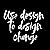 Use Design to Design Change