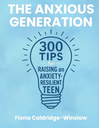 The Anxious Generation 300 Tips for Raising an Anxiety Resilient Teen: A Parent’s Guide to Understanding, Supporting, and Empowering Teens Struggling with Anxiety in a Hyperconnected World (Paperback)