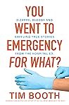 You Went to Emergency for What?: Bizarre, bloody and baffling true stories from the hospital ED
