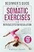 Beginner's Guide to Somatic Exercises for Nervous System Regulation: Defeat Stress, Combat Anxiety, and Improve Mind-Body Connection in 5 Minutes a Day