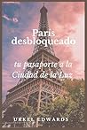 París desbloqueado: tu pasaporte a la Ciudad de la Luz: Descubra lugares emblemáticos, rincones ocultos y secretos locales en la ciudad más encantadora del mundo (Spanish Edition) París desbloqueado: tu pasaporte a la Ciudad de la Luz: Descubra lugares emblemáticos, rincones ocultos y secretos locales en la ciudad más encantadora del mundo (Spanish Edition)