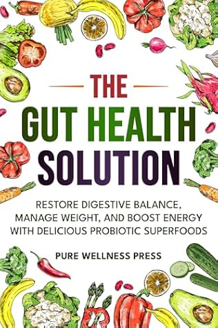 The Gut Health Solution: Restore Digestive Balance, Manage Weight, and Boost Energy With Delicious Probiotic Superfoods