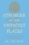 Stronger in the Difficult Places: Heal Your Relationship with Yourself by Untangling Complex Shame Stronger in the Difficult Places: Heal Your Relationship with Yourself by Untangling Complex Shame