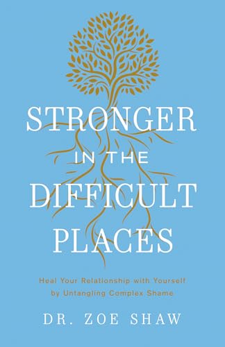 Stronger in the Difficult Places: Heal Your Relationship with Yourself by Untangling Complex Shame (Hardcover)