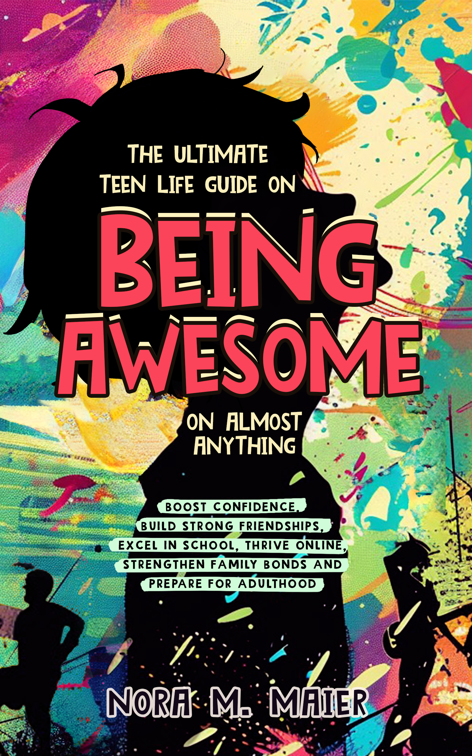 The Ultimate Teen Life Guide on Being Awesome on Almost Anything: Boost Confidence, Build Strong Friendships, Excel in School, Thrive Online, Strenghten Family Bonds and Prepare for Adulthood