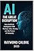 AI: The Great Disruption: How Artificial Intelligence Will Reshape Jobs, Society, and the Future of Humanity