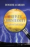 Atheistic Christianity by Duwayne A. Carlson