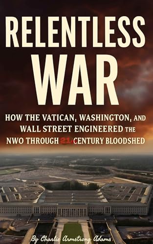 Relentless War: How the Vatican, Washington, and Wall Street Engineered the NWO Through 21st Century Bloodshed (Kindle Edition)