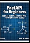 FastAPI for Beginners: Learn to Build Modern Web APIs with Python Step-by-Step